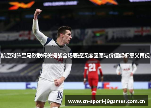 凯恩对阵皇马欧联杯关键战全场表现深度回顾与价值解析意义再现
