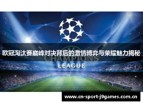欧冠淘汰赛巅峰对决背后的激情博弈与荣耀魅力揭秘 欧冠淘汰赛巅峰对决背后的激情博弈与荣耀魅力揭秘