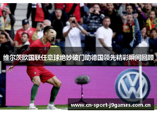 维尔茨欧国联任意球绝妙破门助德国领先精彩瞬间回顾 维尔茨欧国联任意球绝妙破门助德国领先精彩瞬间回顾